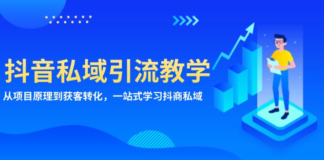 抖音私域引流教学：从项目原理到获客转化，一站式学习抖商 私域-87创业网