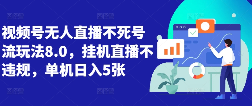 视频号无人直播不死号流玩法8.0，挂机直播不违规，单机日入5张【揭秘】-87创业网