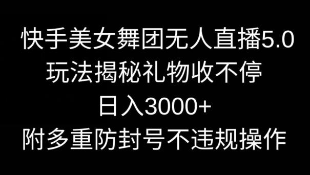 快手美女舞团无人直播5.0玩法，礼物收不停，日入3000+，内附多重防封号不违规操作【揭秘】-87创业网