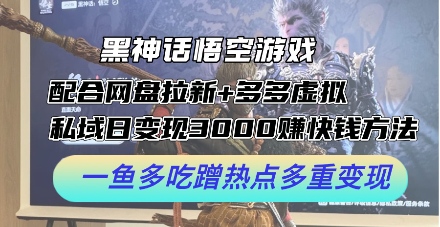 黑神话悟空游戏配合网盘拉新+多多虚拟+私域日变现3k+赚快钱方法，一鱼多吃蹭热点多重变现【揭秘】-87创业网