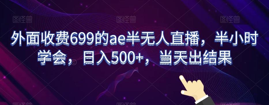 外面收费699的ae半无人直播，半小时学会，日入500+，当天出结果【揭秘】-87创业网