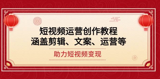 短视频运营创作教程，涵盖剪辑、文案、运营等，助力短视频变现-87创业网