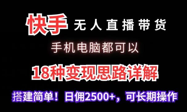 快手无人直播带货，手机电脑都可以，18种变现思路详解，搭建简单日佣2500+【揭秘】-87创业网