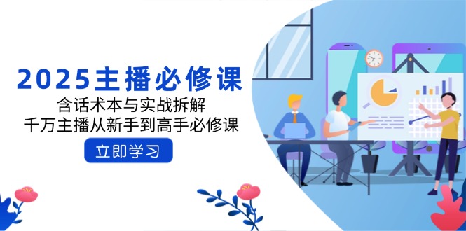2025主播必修课：含话术本与实战拆解，千万主播从新手到高手必修课-87创业网