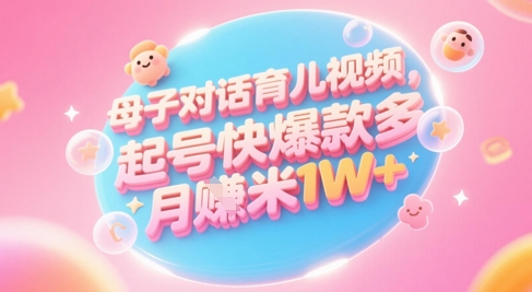AI生成母子对话育儿类视频，起号快爆款多，小白宝妈轻松学，多渠道变现，月入1W+-87创业网