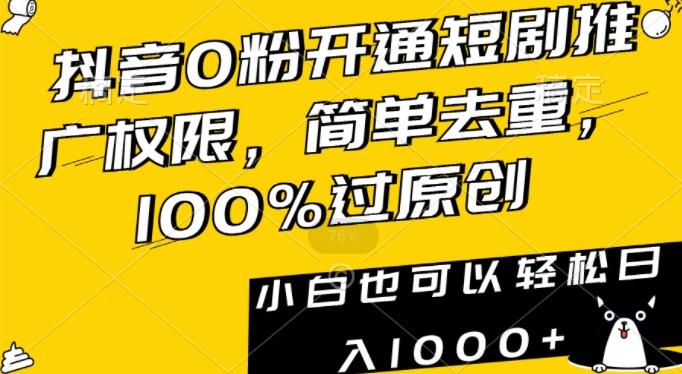 抖音0粉开通短剧推广权限，简单去重，100%过原创，小白也可以轻松日入1000+【揭秘】-87创业网