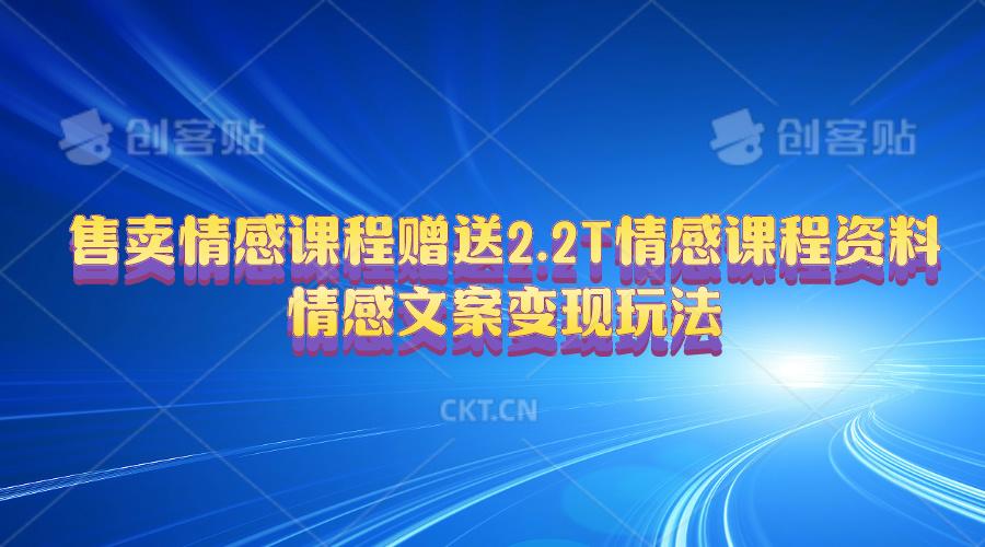 售卖情感课程，赠送2.2T情感课程资料，情感文案变现玩法-87创业网