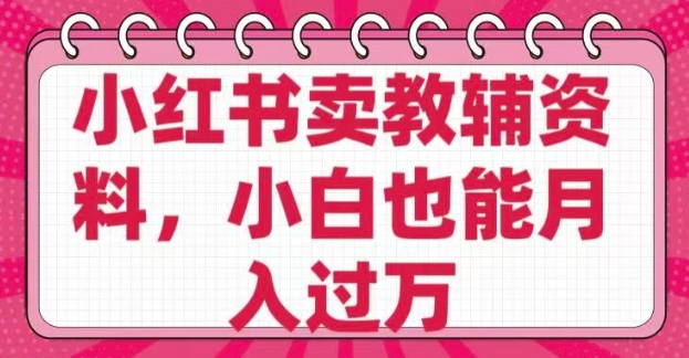 小红书卖教辅资料，0 成本，纯利润，售后成本极低，小白也能月入过W-87创业网