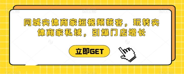 同城实体商家短视频获客直播课，玩转实体商家私域，引爆门店增长-87创业网