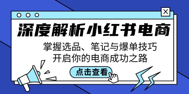 深度解析小红书电商：掌握选品、笔记与爆单技巧，开启你的电商成功之路-87创业网