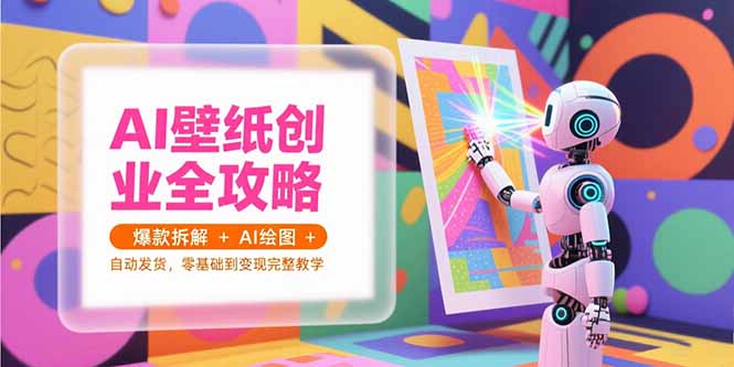 AI壁纸创业全攻略，爆款拆解+AI绘图+自动发货，零基础到变现完整教学-87创业网