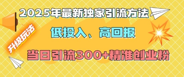 2025年最新独家引流方法，低投入高回报？当日引流300+精准创业粉-87创业网