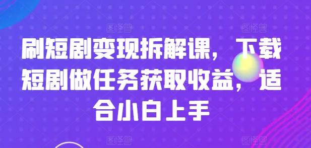 刷短剧变现拆解课，下载短剧做任务获取收益，适合小白上手-87创业网