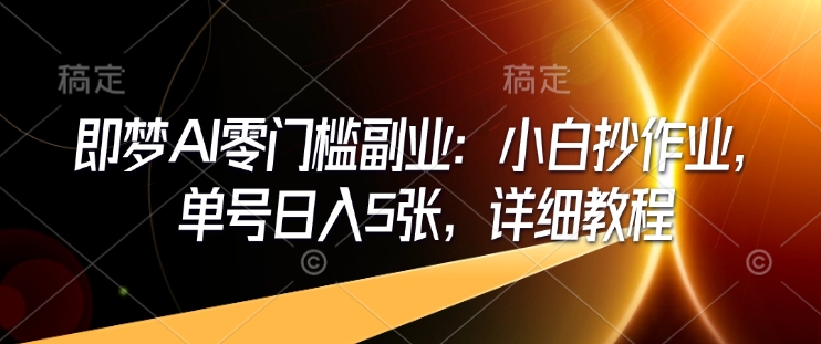 即梦AI零门槛副业：小白抄作业，单号日入5张，详细教程-87创业网