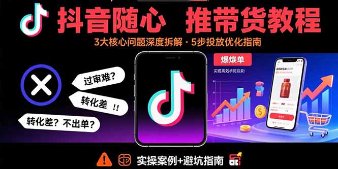 抖音随心推带货教程：拆解过审难/转化差/不出单 等常见问题 实现高效带货-87创业网