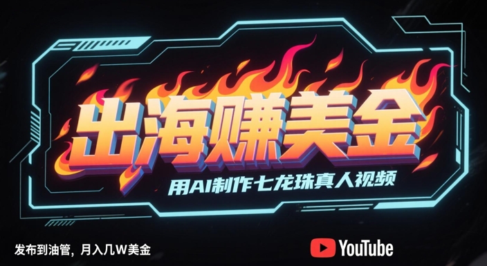 出海挣美金，用AI制作七龙珠真人视频，发布到油管，条条爆火，月入几W美刀-87创业网