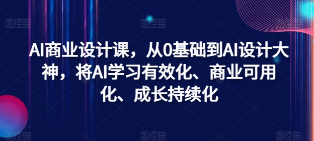 AI商业设计课，从0基础到AI设计大神，将AI学习有效化、商业可用化、成长持续化-87创业网