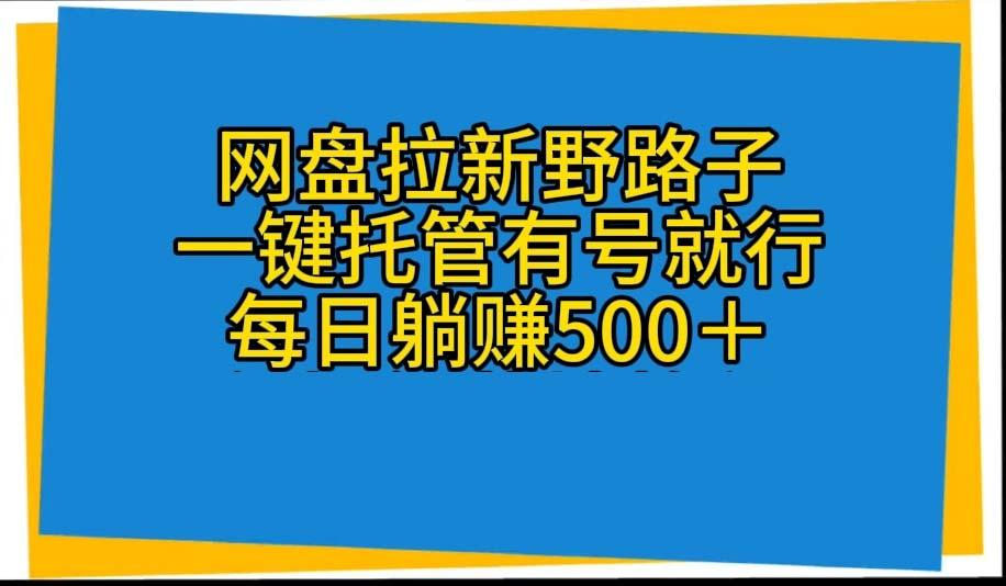 网盘拉新野路子，一键托管有号就行，全自动代发视频，每日躺赚500＋-87创业网