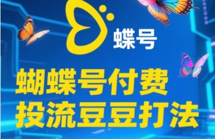 2025蝴蝶号付费投流豆豆打法，助新手快速掌握付费流量撬动自然流的核心玩法-87创业网
