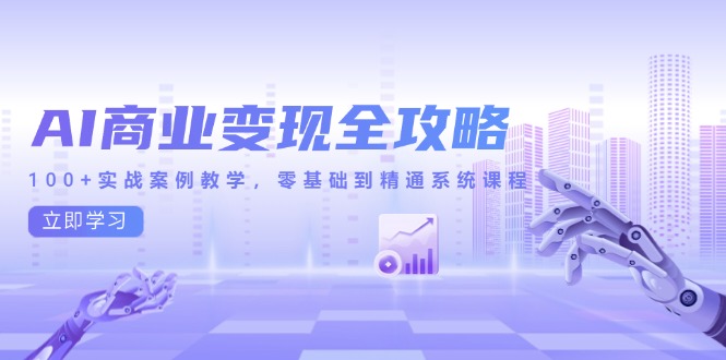 AI商业变现全攻略，100+实战案例教学，零基础到精通系统课程-87创业网