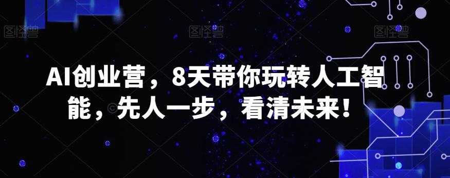 AI创业营，8天带你玩转人工智能，先人一步，看清未来！-87创业网