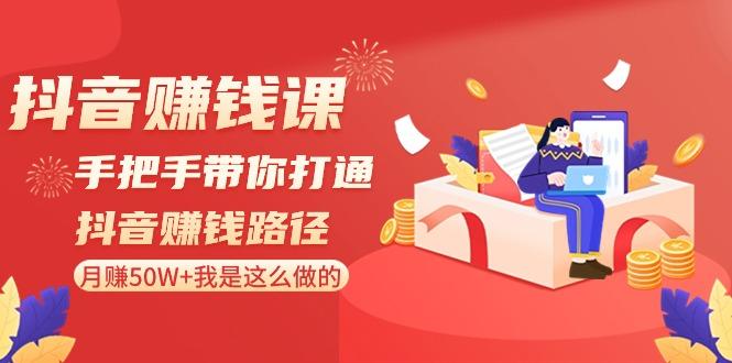 抖音赚钱课：手把手带你打通抖音赚钱路径，月赚50W+我是这么做的！-87创业网