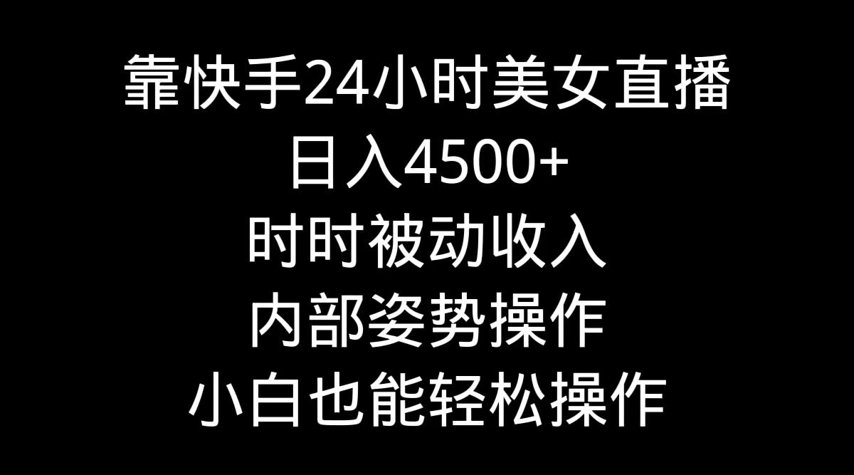 靠快手美女24小时直播，日入4500+，时时被动收入，内部姿势操作，小白也…-87创业网