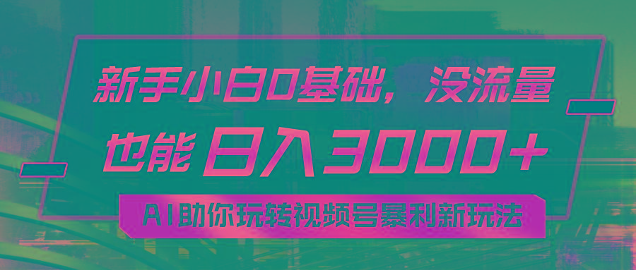 小白0基础，没流量也能日入3000+：AI助你玩转视频号暴利新玩法-87创业网