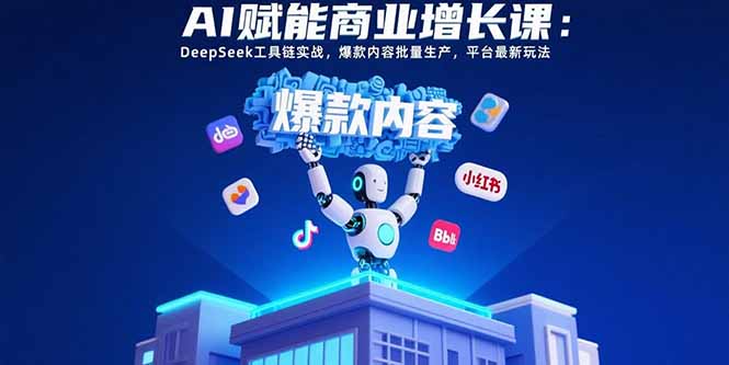AI赋能商业增长课：DeepSeek工具链实战，爆款内容批量生产，平台最新玩法-87创业网