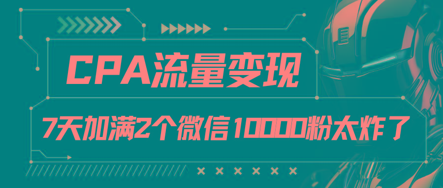 CPA流量变现，7天加满两个微信10000粉-87创业网