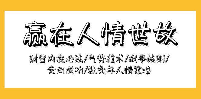 (9959期)赢在-人情世故：财富内在心法/气势道术/成事法则/走向成功/社交与人情策略-87创业网