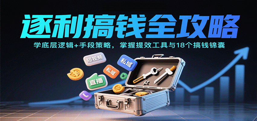 逐利搞钱全攻略：学底层逻辑+手段策略，掌握提效工具与18个搞钱锦囊-87创业网