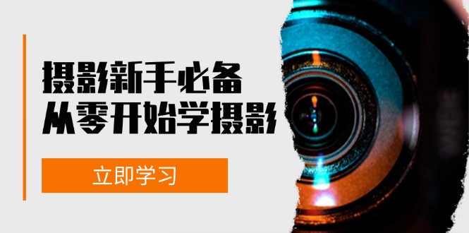 新手从零开始学摄影：器材、光线、构图、实战拍摄及后期修片，课程丰富，实战性强-87创业网