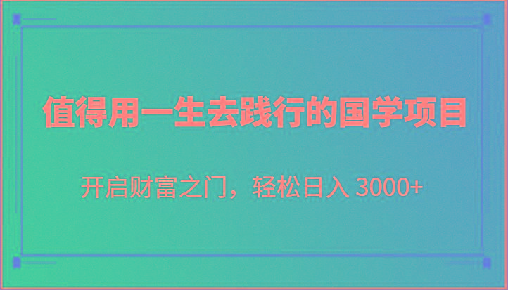 值得用一生去践行的国学项目，开启财富之门，轻松日入 3000+-87创业网