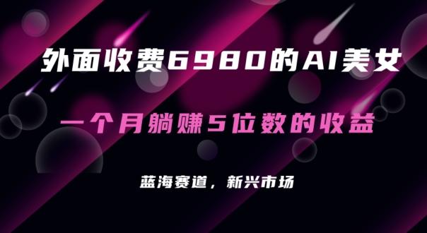 外面收费6980的AI美女项目！每月躺赚5位数收益(教程+素材+工具)【揭秘】-87创业网