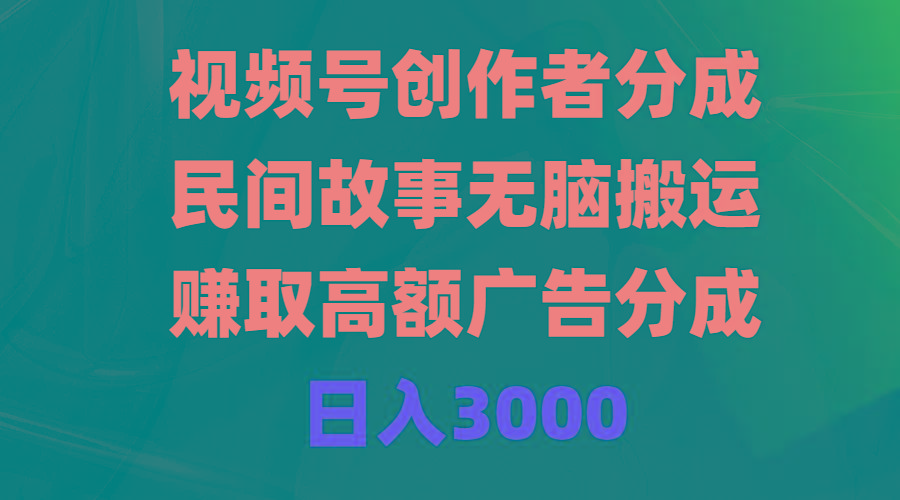 (9390期)视频号创作者分成，民间故事无脑搬运，赚取高额广告分成，日入3000-87创业网