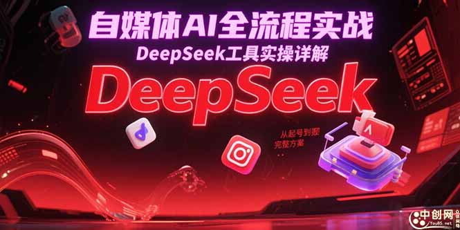 自媒体AI全流程实战，DeepSeek工具实操详解，从起号到变现完整方案-87创业网
