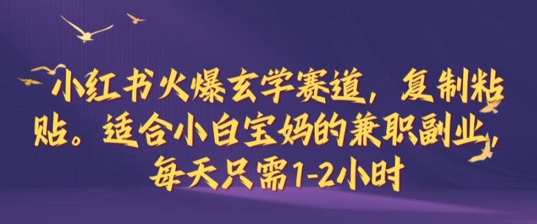 小红书火爆玄学赛道，复制粘贴，适合小白宝妈的兼职副业，每天只需1-2小时【揭秘】-87创业网