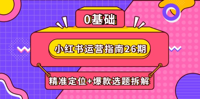 小红书运营指南26期：精准定位+爆款选题拆解,DeepSeek辅助创作与电商变现-87创业网