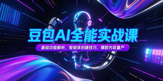 豆包AI全能实战课，基础功能解析，智能体创建技巧，爆款内容量产-87创业网