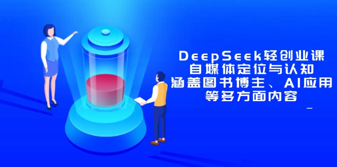 DeepSeek轻创业课：自媒体定位与认知，涵盖图书博主、AI应用等多方面内容-87创业网