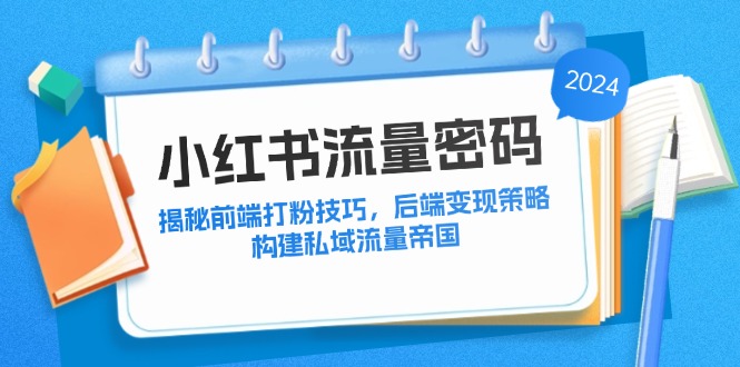 小红书流量密码：揭秘前端打粉技巧，后端变现策略，构建私域流量帝国-87创业网