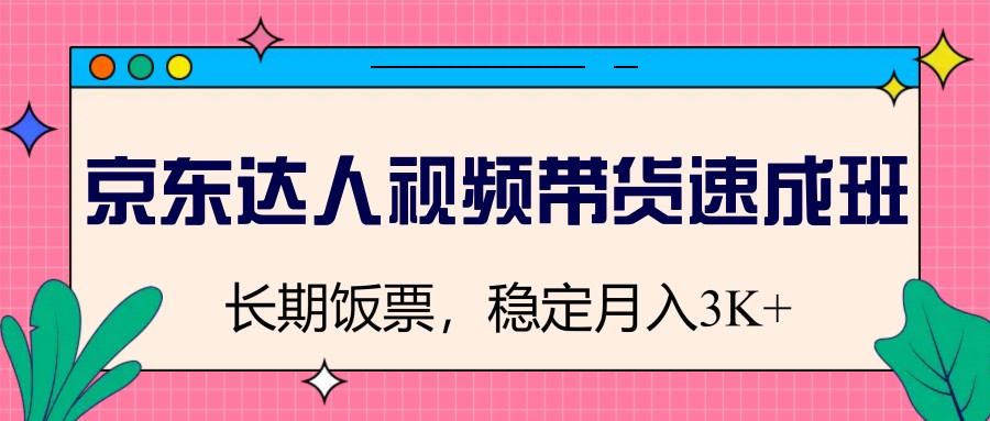 京东达人视频带货速成班，长期饭票，稳定月入3K-87创业网