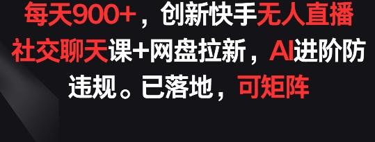 每天900+，创新快手无人直播社交聊天课+网盘拉新，AI进阶防违规 已落地 可矩阵【揭秘】-87创业网