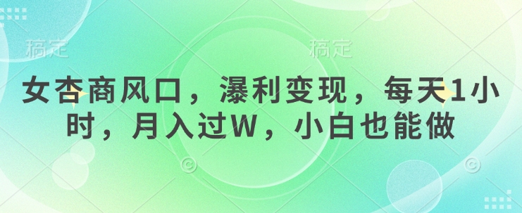 女杏商风口，瀑利变现，每天1小时，月入过W，小白也能做-87创业网
