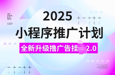 2025小程序推广计划，全新升级撸广告挂JI2.0玩法，日入多张，小白可做【揭秘】-87创业网