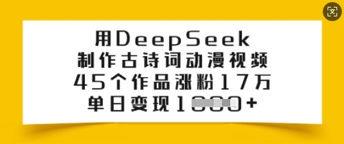 用DeepSeek制作古诗词动漫视频，45个作品涨粉17万，单日变现多张-87创业网