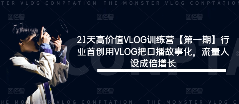 21天高价值VLOG训练营【第一期】行业首创用VLOG把口播故事化，流量人设成倍增长-87创业网