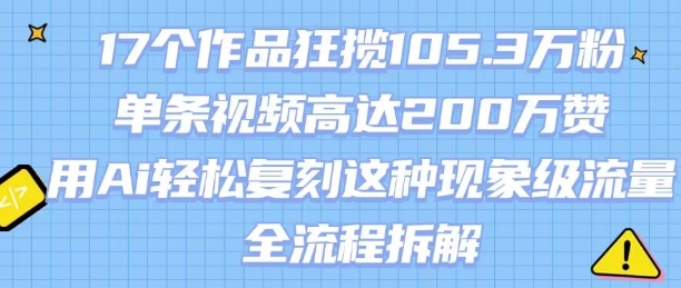 17个作品狂揽105.3W粉，单条视频高达200W赞，用Ai轻松复刻这种现象级流量!(全流程拆解)-87创业网