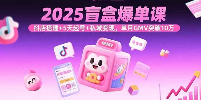 2025盲盒爆单课，抖店搭建+5天起号+私域变现，单月GMV突破10万-87创业网